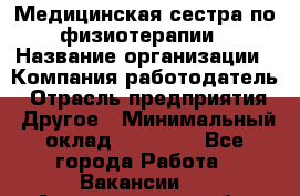 Медицинская сестра по физиотерапии › Название организации ­ Компания-работодатель › Отрасль предприятия ­ Другое › Минимальный оклад ­ 11 000 - Все города Работа » Вакансии   . Архангельская обл.,Северодвинск г.